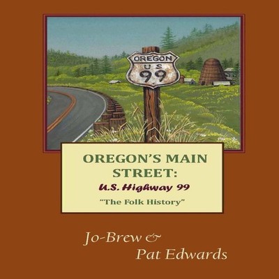 OREGON'S MAIN STREET U.S. Highway 99 ''The Folk History'' Pat Edwar