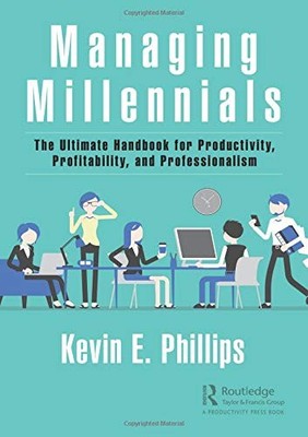 MANAGING MILLENNIALS: THE ULTIMATE HANDBOOK FOR By Kevin E. Phillips - Hardcover