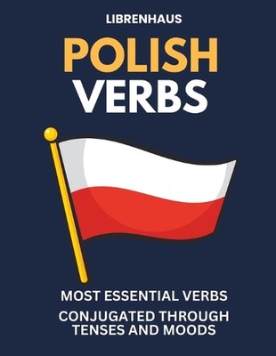 Polish Verbs: Most Essential Verbs Conjugated Through Tenses and Moods by Libren