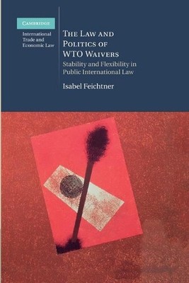 The Law and Politics of WTO Waivers: Stability and Flexibility in Public Interna