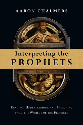 Interpreting the Prophets: Reading, Understanding and Preaching from the Wor...