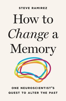 How to Change a Memory: One Neuroscientist s Quest to Alter the Past