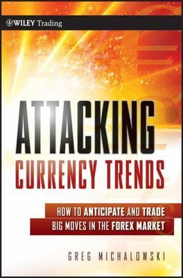 Attacking Currency Trends: How to Anticipate and Trade Big Moves in the Forex...