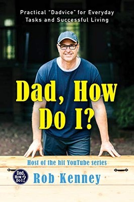 Dad, How Do I?: Practical ''Dadvice'' for Everyday Tasks and Successful Living