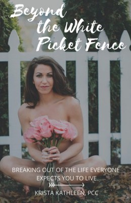 Beyond the White Picket Fence: Breaking out of the life everyone expects you...