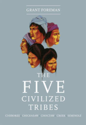 The Five Civilized Tribes: Cherokee, Chickasaw, Choctaw, Creek, Seminole  - GOOD