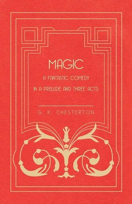 G. K. Chesterton | Magic - A Fantastic Comedy in a Prelude and Three Acts | Buch