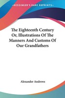 The Eighteenth Century Or, Illustrations Of The Manners And Customs Of Our...
