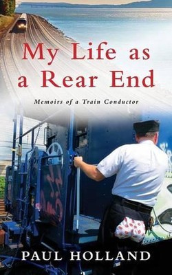 My Life As A Rear End, Memoirs of a Train Conductor by Paul Holland (English) Pa