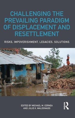 Challenging the Prevailing Paradigm of Displacement and Resettlement: Risks, Imp