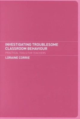 Investigating Troublesome Classroom Behaviour : Practical Tools for Teachers,...