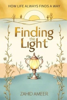 Finding the Light How Life Always Finds a Way -  NEW ZAHID. AMEER 2024-09-29