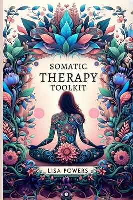 Somatic Therapy Toolkit: Fast, Effective Exercises for Trauma Recovery and Lasti