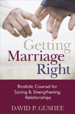 Getting Marriage Right: Realistic Counsel for Saving and Strengthening Re - GOOD