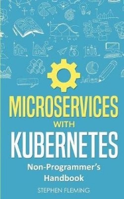 Microservices with Kubernetes: Non-Programmer's Handbook by Fleming, Stephen