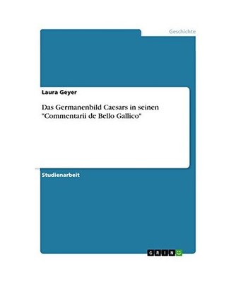 Das Germanenbild Caesars in seinen ''Commentarii de Bello Gallico'', Geyer, Laura