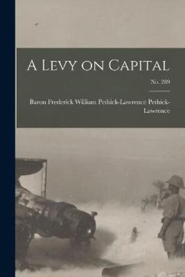A Levy on Capital; no. 289 by Frederick William P Pethick-Lawrence
