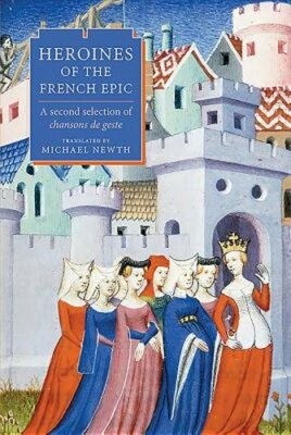 Heroines of the French Epic: A Second Selection of Chansons de Geste by Newth