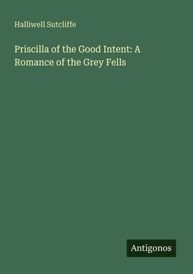 Halliwell Sutcliffe | Priscilla of the Good Intent: A Romance of the Grey Fells