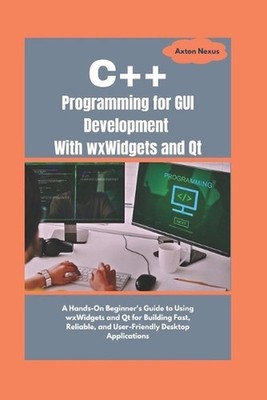 C++ Programming for GUI Development With wxWidgets and Qt: A Hands-On Beginner's