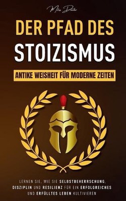 Der Pfad des Stoizismus: Antike Weisheit f?r moderne Zeiten - Lernen Sie, wie Si