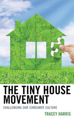 The Tiny House Movement: Challenging Our Consumer Culture by Tracey Harris (Engl