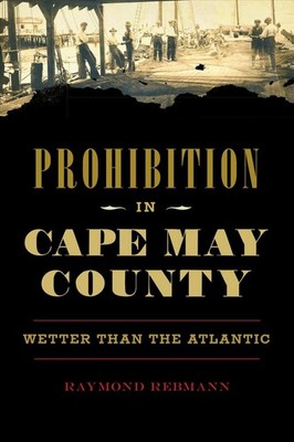 Prohibition in Cape May County: Wetter Than the Atlantic by Raymond Rebmann (Eng