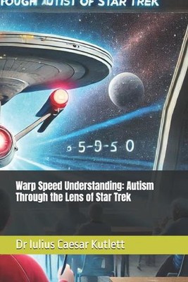 Warp Speed Understanding: Autism Through the Lens of Star Trek by Dr Iulius Caes