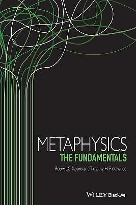 Metaphysics: The Fundamentals by Robert C. Koons, Timothy Pickavance...