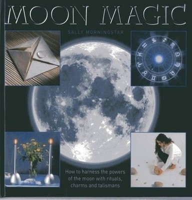 Moon Magic: How to Harness the Powers of the Moon with Rituals, Charms and Talis