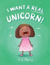 I Want a REAL Unicorn! by J.C. Perry Paperback Book