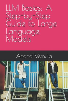 LLM Basics: A Step-by-Step Guide to Large Language Models by Anand Vemula Paperb