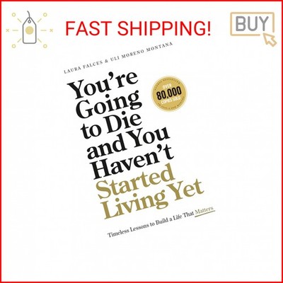 You re Going to Die and You Haven t Started Living Yet: Timeless Lessons to Buil