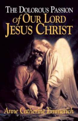 The Dolorous Passion of Our Lord Jesus Christ: From the Visions of Anne C - GOOD