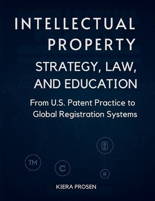 Intellectual Property: Strategy, Law, and Education: From U.S. Patent Practice t