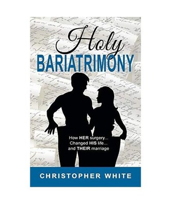 Holy Bariatrimony: How HER surgery...Changed HIS life...And THEIR marriage: How 