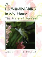 A Hummingbird in My House: The Story of Squeak by Heidcamp, Arnette