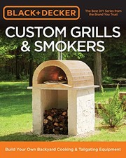 Black & Decker Custom Grills & Smokers: Build Your Own Backyard Cooking & Tailga