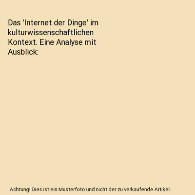 Das 'Internet der Dinge' im kulturwissenschaftlichen Kontext. Eine Analyse mit A