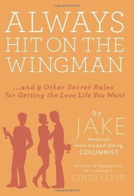 Always Hit on the Wingman:  and 9 Other Secret Rules for Getting the Love Life Y