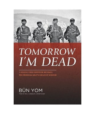 Tomorrow I'm Dead: A Killing Field Survivor Becomes the Freedom Army's Greatest 
