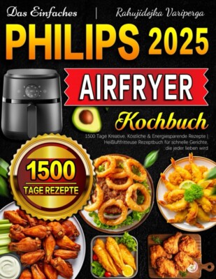 Das Einfaches Philips Airfryer Kochbuch: 1500 Tage Kreative & Köstliche Rezepte
