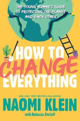 How to Change Everything : The Young Human's Guide to Protecting the Planet...