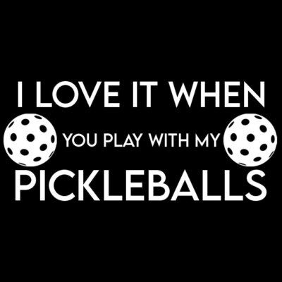 I LOVE WHEN YOU PLAY WITH MY PICKLEBALLS Vinyl Decal Pickleball MLP Custom