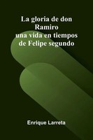 Enrique Larreta | La Gloria De Don Ramiro; Una Vida En Tiempos De Felipe Segundo