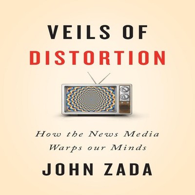 Veils of Distortion How the News Media Warps Our Minds John Zada