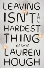 Leaving Isn't the Hardest Thing: Essays - Paperback By Hough, Lauren - GOOD