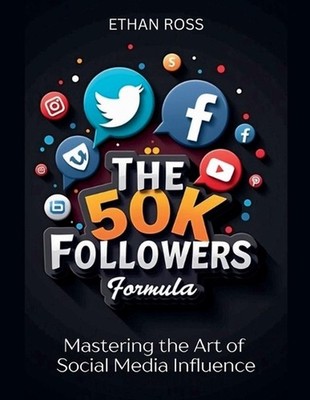 The 50K Followers Formula: Mastering the Art of Social Media Influence by Ethan 