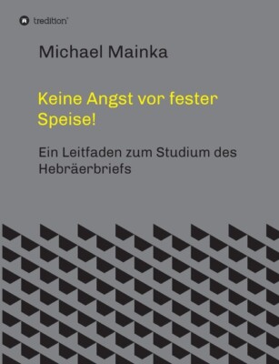 Keine Angst Vor Fester Speise!: Ein Leitfaden Zum Studium Des Hebr?Erbriefs