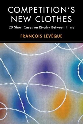 Competition's New Clothes: 20 Short Cases on Rivalry Between Firms by Fran?ois L